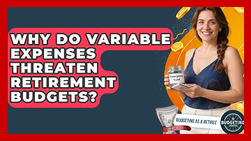 Why Do Variable Expenses Threaten Retirement Budgets? - Budgeting as a Retiree