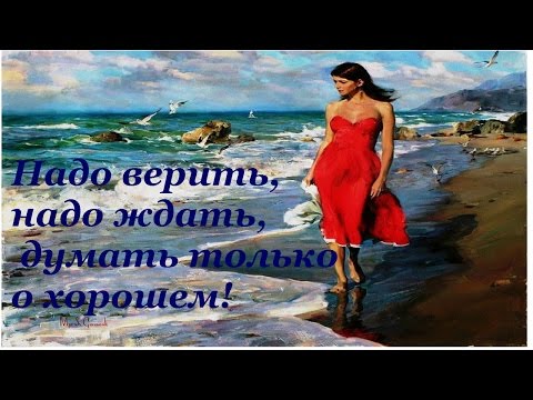 Надо верить,надо ждать, думать только о хорошем!