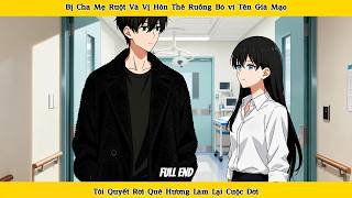 Bị cha mẹ ruột và vị hôn thê ruồng bỏ vì tên giả mạo, tôi quyết rời quê hương làm lại cuộc đời