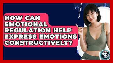How Can Emotional Regulation Help Express Emotions Constructively? - Habit Hacks Hub