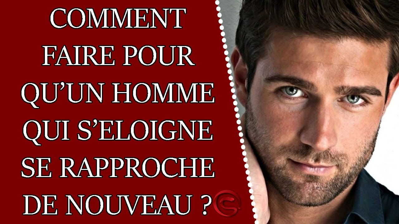 Comment faire pour qu'un homme qui s'éloigne se rapproche de nouveau
