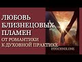 Любовь Близнецовых Пламён | От романтики к духовной практике