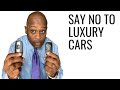 Why you got to Stop BUYING LUXURY CARS they will Kill your Financial Future