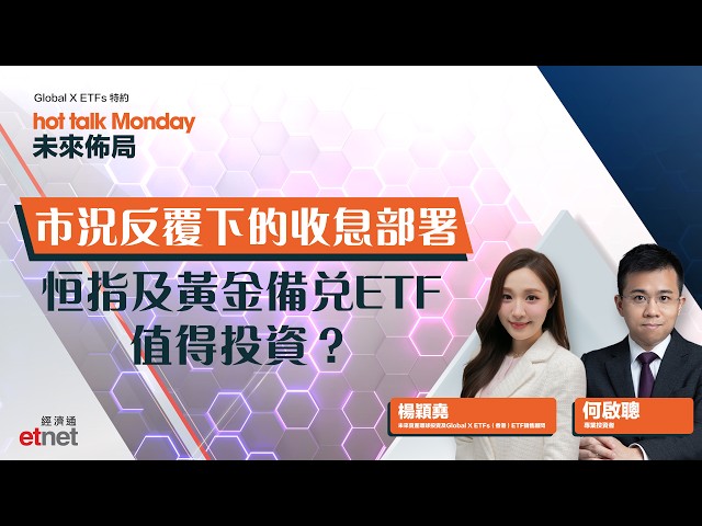 Global X ETFs特約Hot Talk Monday 未來佈局：市況反覆下的收息部署恒指及黃金備兌ETF值得投資？