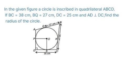 In the given figure a circle is inscribed in quadrilateral ABCD.If BC = 38 cm, BQ = 27 cm, DC = 25 c