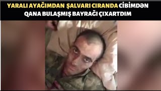 Yaralandım Və Cibimdən Qanıma Bulaşmış Bayrağı Dostum Çıxarıb Qaldırdı.
