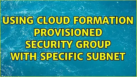 Using Cloud Formation provisioned security group with specific subnet