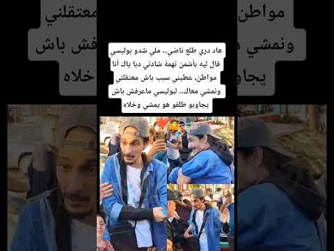 هاد دري طلع ناضي ملي شدو بوليسي قال ليه بأشمن تهمة شادني دبا ياك أنا مواطن عطيني سبب باش معتقلني