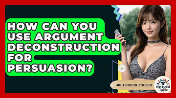 How Can You Use Argument Deconstruction For Persuasion? - High School Toolkit