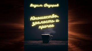 Юношество, зрелость и прочее  (Вадим Федоров) Аудиокнига