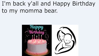 I'm back y'all and Happy Birthday to my momma bear.