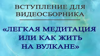 ВСТУПЛЕНИЕ ДЛЯ ВИДЕОСБОРНИКА «ЛЕГКАЯ МЕДИТАЦИЯ ИЛИ КАК ЖИТЬ НА ВУЛКАНЕ»