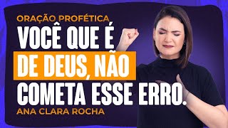 ORAÇÃO PROFÉTICA - VOCÊ QUE É DE DEUS NÃO COMETA ESSE ERRO / Ana Clara Rocha