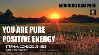 Abraham Hicks | Morning Rampage | You are pure positive energy.