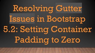 Resolving Gutter Issues in Bootstrap 5.2: Setting Container Padding to Zero
