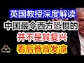 英国教授深度解读，中国最令西方恐惧的并不是其复兴，而是....看后脊背发凉