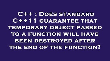 C++ : Does standard C++11 guarantee that temporary object passed to a function will have been destro