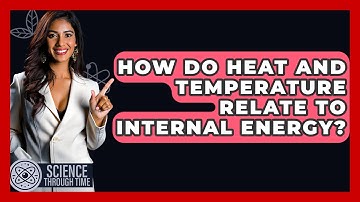 How Do Heat And Temperature Relate To Internal Energy? - Science Through Time