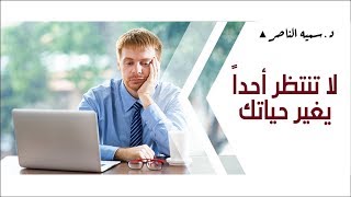 د.سمية الناصر | لا تنتظر أحداً يغير حياتك