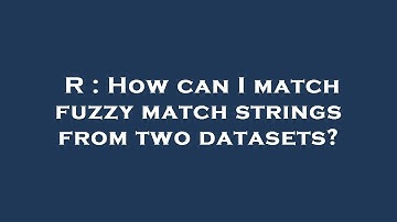 R : How can I match fuzzy match strings from two datasets?