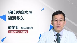 脑胶质瘤术后能活多久 范存刚 北京大学人民医院