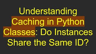 Famous Understanding Caching in Python Classes: Do Instances Share the Same ID? Wealth