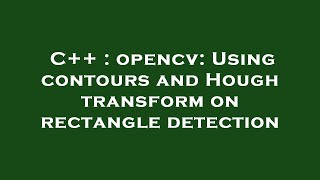 C++ : opencv: Using contours and Hough transform on rectangle detection