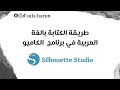 طريقة الكتابة باللغة العربية في برنامج الكاميو Writing Arabica For Cameo Silhouette Studio