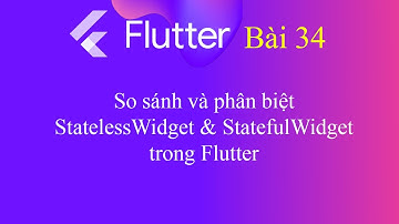 [Tự học Flutter - Bài 34] - So sánh và phân biệt StatelessWidget & StatefulWidget trong Flutter