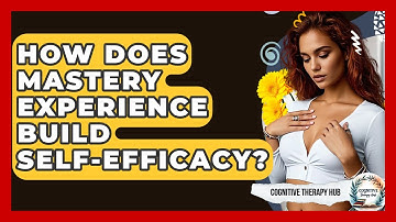 How Does Mastery Experience Build Self-Efficacy? - Cognitive Therapy Hub