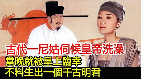 古代一尼姑伺候皇帝洗澡，當晚就被皇上臨幸，不料生出一個千古明君︱皇帝︱寵幸︱考古︱文物︱國寶︱歷史#歷史風雲天下 - 天天要聞