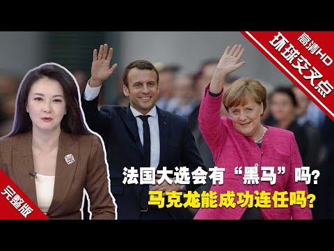 【环球交叉点】法国大选会有“黑马”吗？马克龙能成功连任吗？后默克尔时代，法国能挑起欧洲大梁吗？