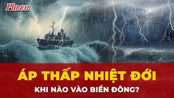 Khi nào áp thấp nhiệt đới đi vào Biển Đông? | Tin nhanh