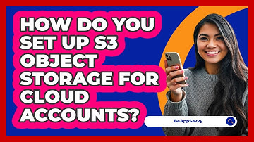 How Do You Set Up S3 Object Storage For Cloud Accounts? - Be App Savvy