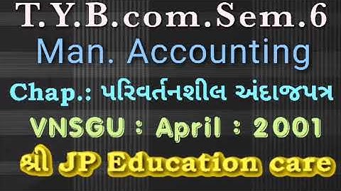 T.Y.B.com Sem.6 | Management A/c. Paper 8 | Chap.: પરિવર્તનશીલ અંદાજપત્ર | VNSGU April 2001@ JP sir