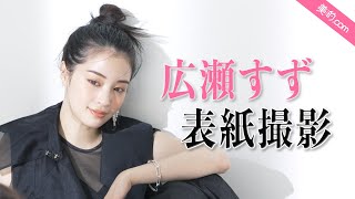 広瀬すずさん表紙撮影メイキングムービーを大公開！『美的』7月号