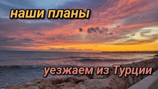 Наши планы. Уезжаем из Турции