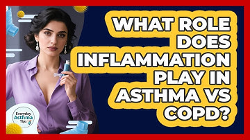 What Role Does Inflammation Play In Asthma Vs COPD? - Everyday Asthma Tips