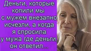 Деньги, которые копили мы с мужем внезапно исчезли, а когда я спросила у мужа где деньги, он ответил