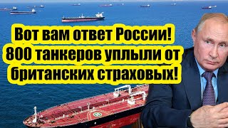 Вот вам ответ России! 800 танкеров уплыли от британских страховых компаний!