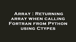 Array : Returning array when calling Fortran from Python using Ctypes