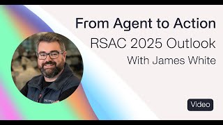 From Agent to Action — RSA 2025 Outlook with James White