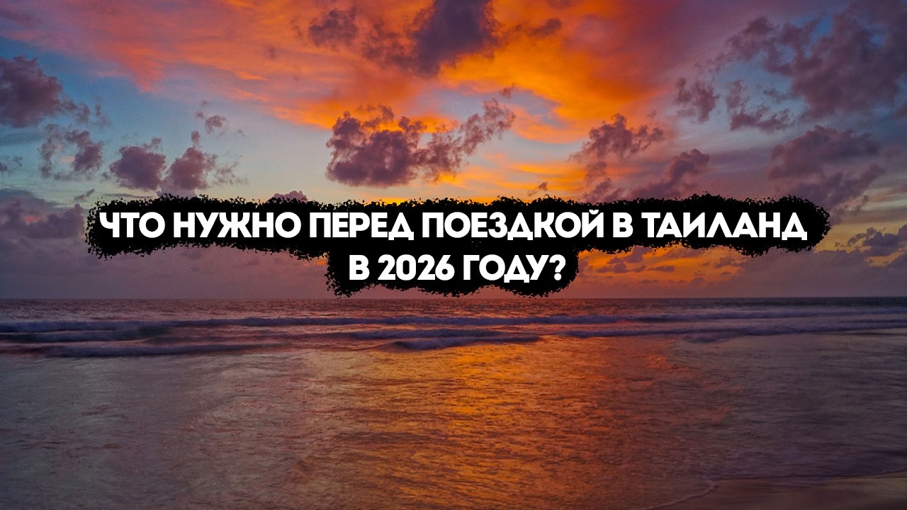 ЧТО НУЖНО ПЕРЕД ПОЕЗДКОЙ В ТАИЛАНД В 2026 ГОДУ?