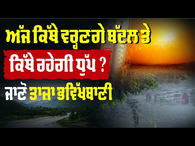 ਅੱਜ ਕਿੱਥੇ ਵਰ੍ਹਣਗੇ ਬੱਦਲ ਤੇ ਕਿੱਥੇ ਰਹੇਗੀ ਧੁੱਪ? ਜਾਣੋ ਤਾਜ਼ਾ ਭਵਿੱਖਬਾਣੀ