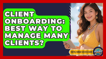 Client Onboarding: Best Way To Manage Many Clients? - Digital Nomad Success Guide