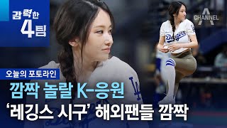 깜짝 놀랄 K-응원…‘레깅스 시구’ 해외팬들 깜짝 | 강력한 4팀