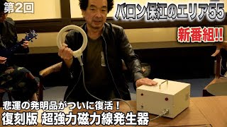 【第2回 バロン保江のエリア55】2021年　～ 悲運の発明品がついに復活！ 復刻版 超強力磁力線発生器！！ ➀ ～