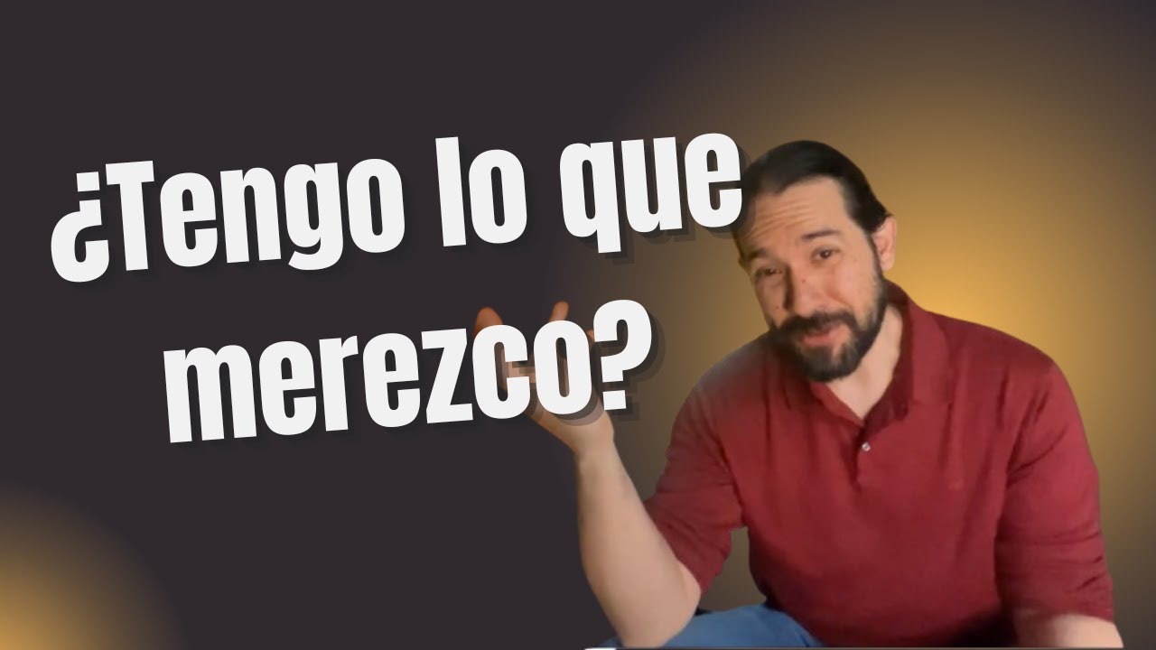 ¿Tengo lo que merezco?