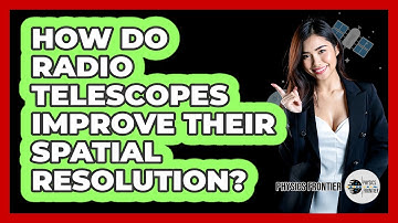 How Do Radio Telescopes Improve Their Spatial Resolution? - Physics Frontier