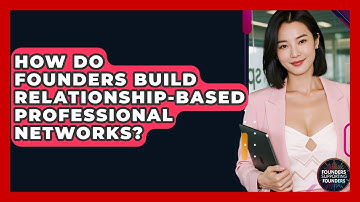 How Do Founders Build Relationship-based Professional Networks? - Founders Supporting Founders